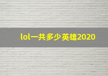 lol一共多少英雄2020