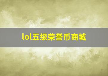 lol五级荣誉币商城