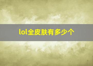 lol全皮肤有多少个