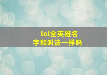 lol全英雄名字和叫法一样吗