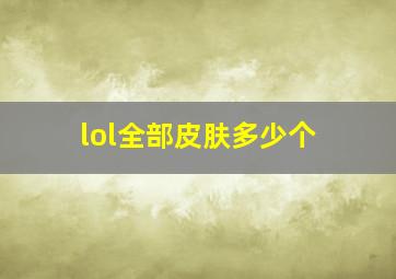 lol全部皮肤多少个