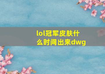 lol冠军皮肤什么时间出来dwg