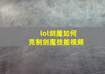 lol剑魔如何克制剑魔技能视频