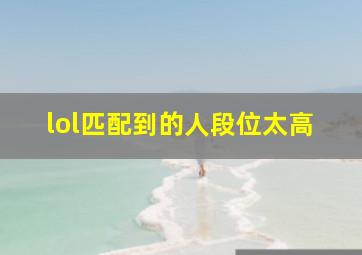 lol匹配到的人段位太高