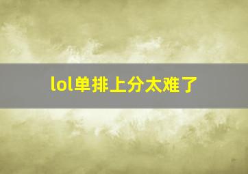 lol单排上分太难了