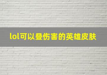 lol可以叠伤害的英雄皮肤