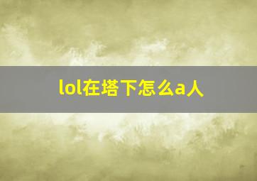 lol在塔下怎么a人