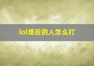 lol塔后的人怎么打