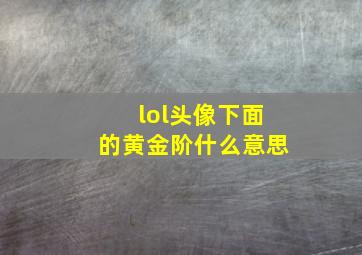 lol头像下面的黄金阶什么意思