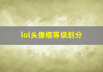 lol头像框等级划分