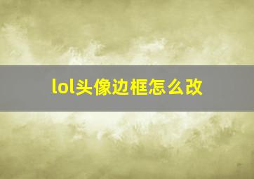 lol头像边框怎么改