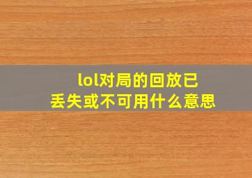 lol对局的回放已丢失或不可用什么意思