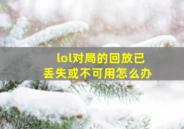 lol对局的回放已丢失或不可用怎么办