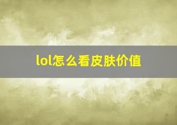 lol怎么看皮肤价值