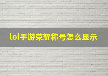 lol手游荣耀称号怎么显示