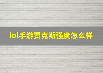 lol手游贾克斯强度怎么样