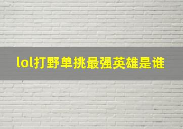 lol打野单挑最强英雄是谁