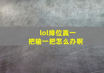 lol排位赢一把输一把怎么办啊