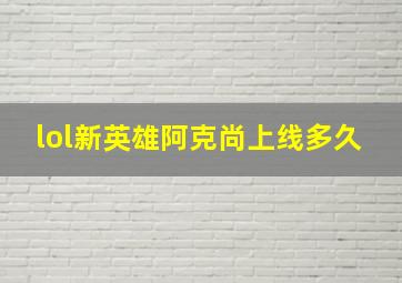 lol新英雄阿克尚上线多久