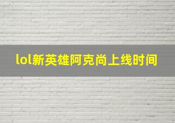 lol新英雄阿克尚上线时间