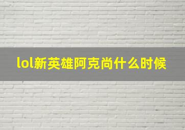 lol新英雄阿克尚什么时候