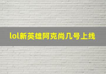 lol新英雄阿克尚几号上线