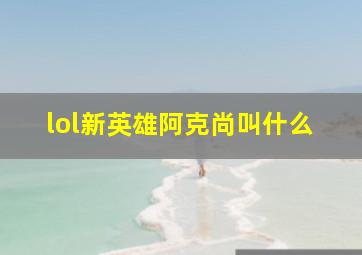 lol新英雄阿克尚叫什么