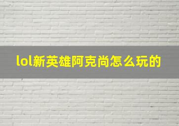 lol新英雄阿克尚怎么玩的