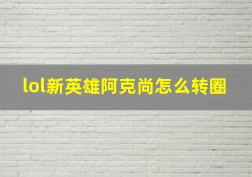 lol新英雄阿克尚怎么转圈