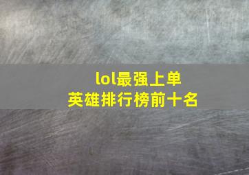 lol最强上单英雄排行榜前十名