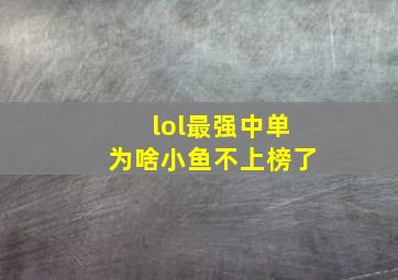 lol最强中单为啥小鱼不上榜了