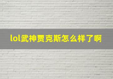 lol武神贾克斯怎么样了啊