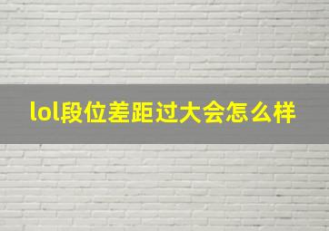 lol段位差距过大会怎么样