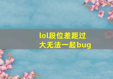 lol段位差距过大无法一起bug