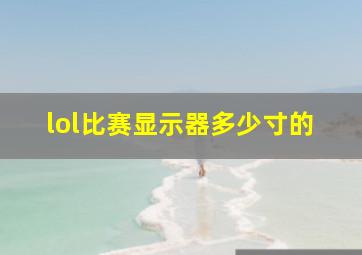 lol比赛显示器多少寸的