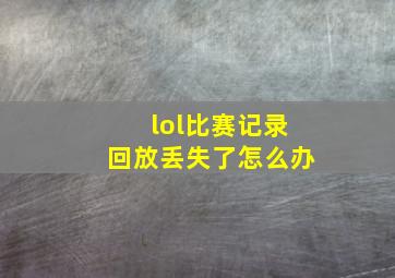 lol比赛记录回放丢失了怎么办