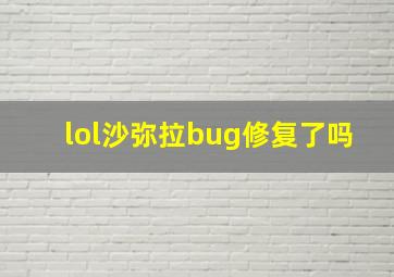 lol沙弥拉bug修复了吗