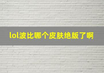 lol波比哪个皮肤绝版了啊