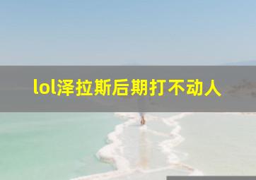 lol泽拉斯后期打不动人