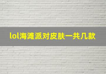 lol海滩派对皮肤一共几款