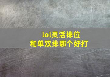 lol灵活排位和单双排哪个好打