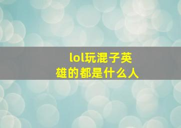 lol玩混子英雄的都是什么人