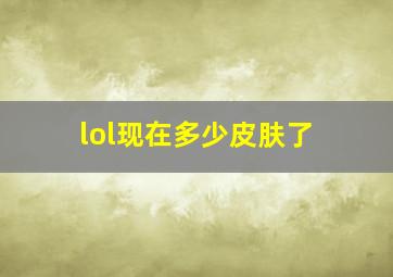 lol现在多少皮肤了