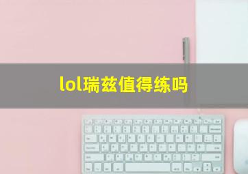 lol瑞兹值得练吗