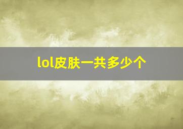 lol皮肤一共多少个