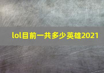 lol目前一共多少英雄2021