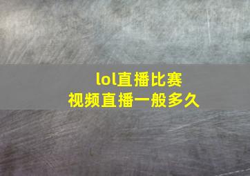 lol直播比赛视频直播一般多久