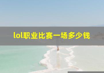 lol职业比赛一场多少钱