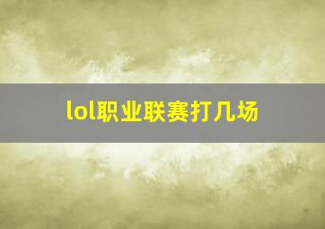 lol职业联赛打几场