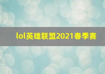 lol英雄联盟2021春季赛